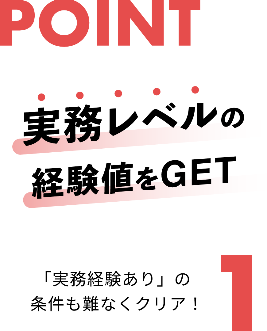 POINT1 実務レベルの経験値をGET 「実務経験あり」の条件も難なくクリア！