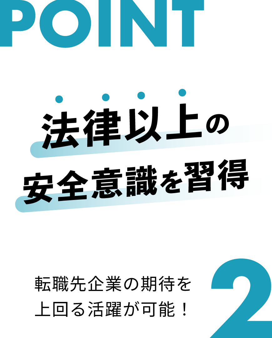 POINT2 法律以上の安全意識を習得 転職先企業の期待を上回る活躍が可能！