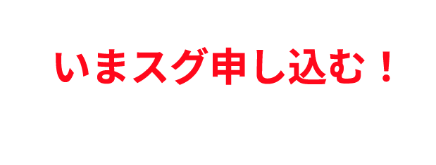 いまスグ申し込む！