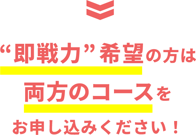“即戦力”希望の方は両方のコースをお申し込みください！